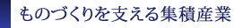 ものづくりを支える集積産業